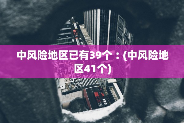 中风险地区已有39个︰(中风险地区41个)
