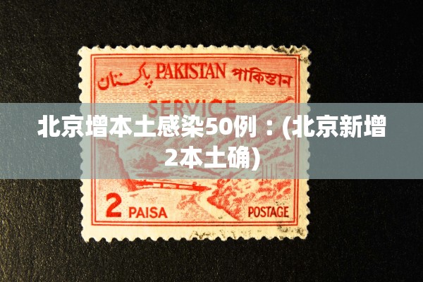 北京增本土感染50例︰(北京新增2本土确)