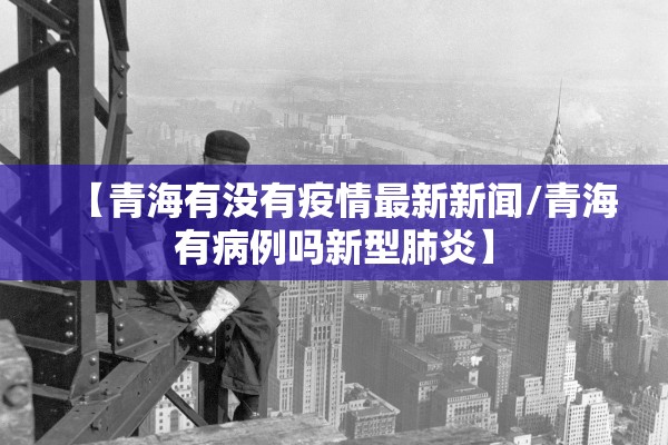 【青海有没有疫情最新新闻/青海有病例吗新型肺炎】