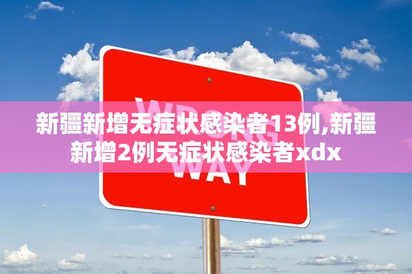 新疆新增无症状感染者13例,新疆新增2例无症状感染者xdx