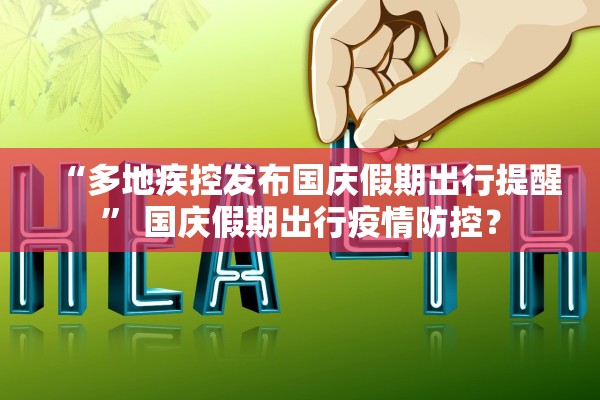 “多地疾控发布国庆假期出行提醒” 国庆假期出行疫情防控？