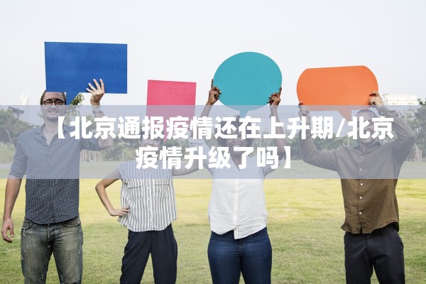 【北京通报疫情还在上升期/北京疫情升级了吗】