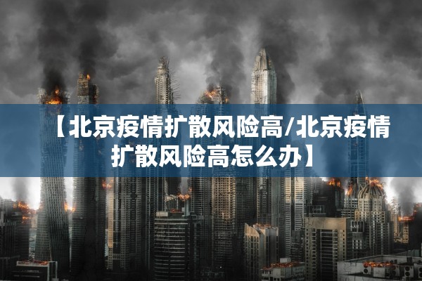 【北京疫情扩散风险高/北京疫情扩散风险高怎么办】