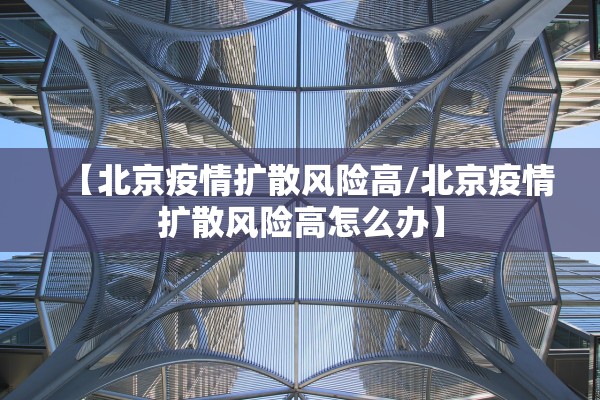 【北京疫情扩散风险高/北京疫情扩散风险高怎么办】