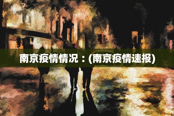 南京疫情情况︰(南京疫情速报)