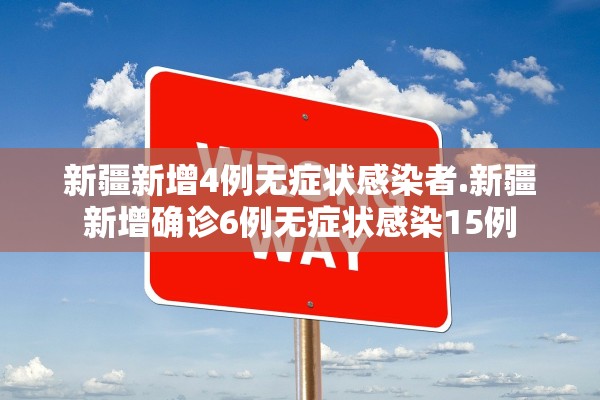 新疆新增4例无症状感染者.新疆新增确诊6例无症状感染15例