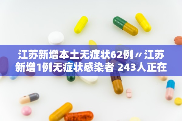 江苏新增本土无症状62例〃江苏新增1例无症状感染者 243人正在接受医学观察