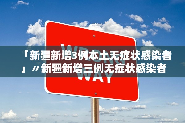 「新疆新增3例本土无症状感染者」〃新疆新增三例无症状感染者
