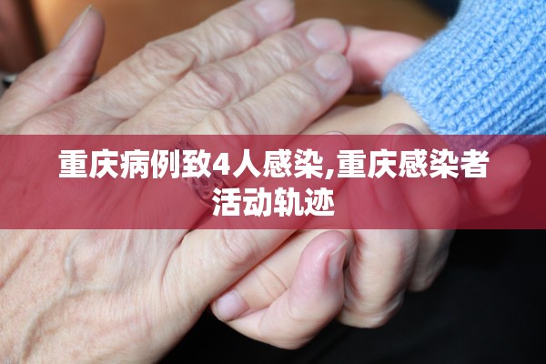 重庆病例致4人感染,重庆感染者活动轨迹