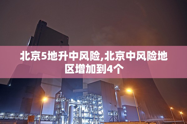 北京5地升中风险,北京中风险地区增加到4个