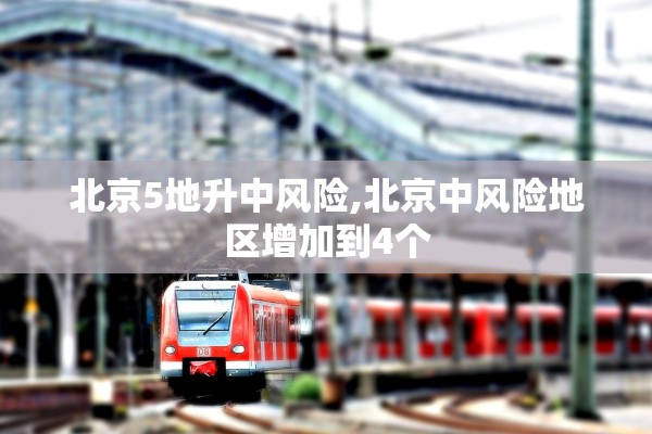 北京5地升中风险,北京中风险地区增加到4个
