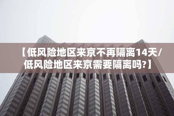 【低风险地区来京不再隔离14天/低风险地区来京需要隔离吗?】