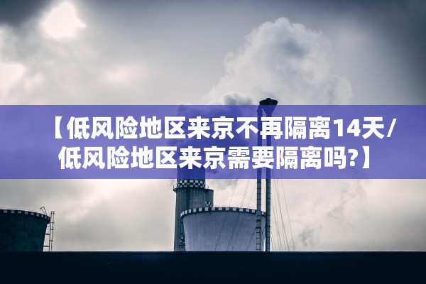 【低风险地区来京不再隔离14天/低风险地区来京需要隔离吗?】