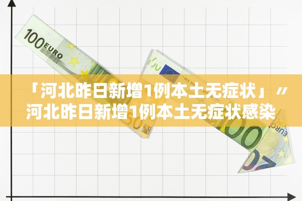「河北昨日新增1例本土无症状」〃河北昨日新增1例本土无症状感染者