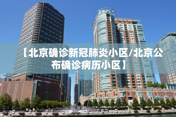 【北京确诊新冠肺炎小区/北京公布确诊病历小区】