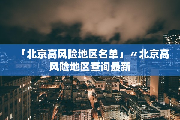 「北京高风险地区名单」〃北京高风险地区查询最新