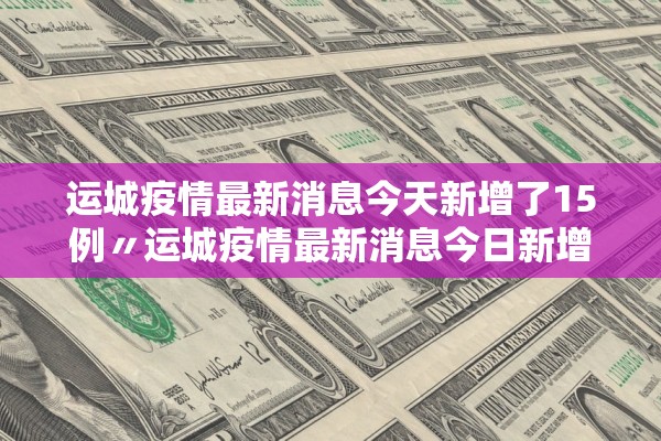 运城疫情最新消息今天新增了15例〃运城疫情最新消息今日新增