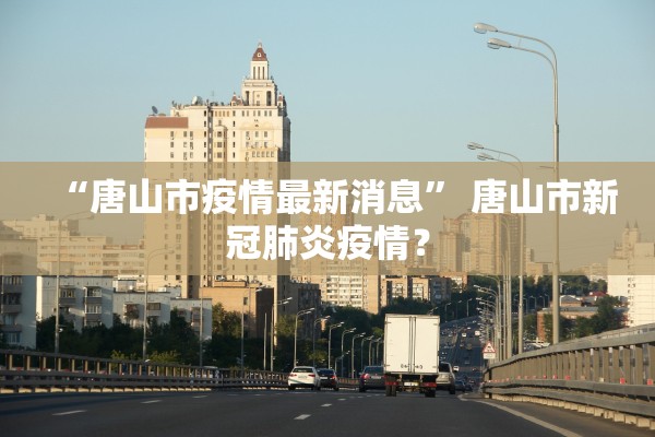 “唐山市疫情最新消息” 唐山市新冠肺炎疫情？