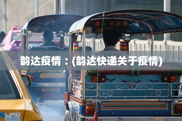 韵达疫情︰(韵达快递关于疫情)