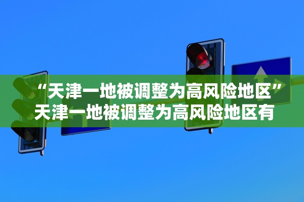 “天津一地被调整为高风险地区” 天津一地被调整为高风险地区有哪些？