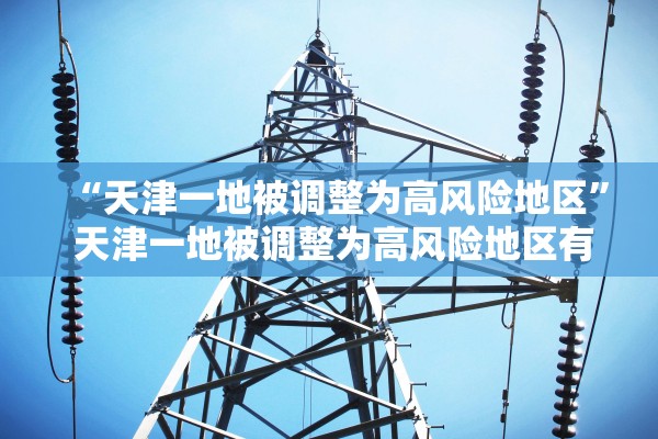 “天津一地被调整为高风险地区” 天津一地被调整为高风险地区有哪些？