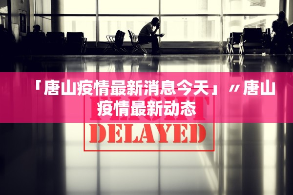 「唐山疫情最新消息今天」〃唐山疫情最新动态