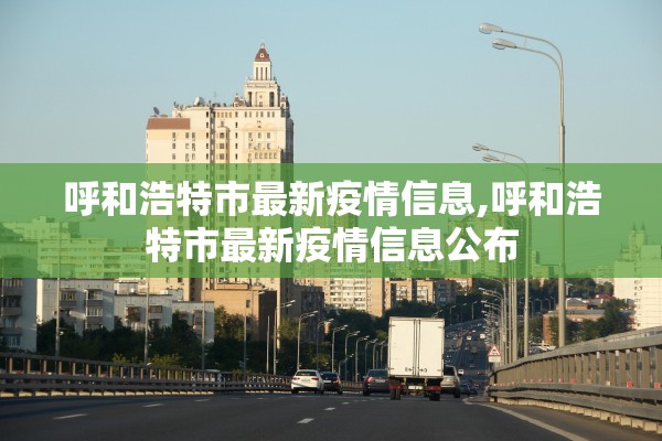 呼和浩特市最新疫情信息,呼和浩特市最新疫情信息公布