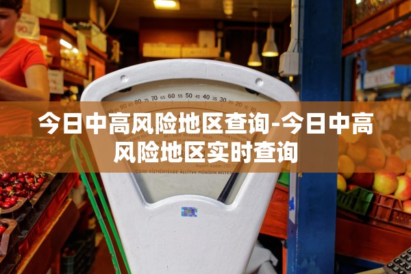 今日中高风险地区查询-今日中高风险地区实时查询