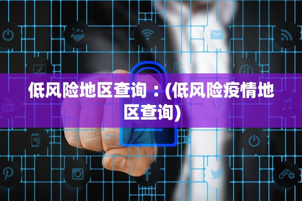 低风险地区查询︰(低风险疫情地区查询)