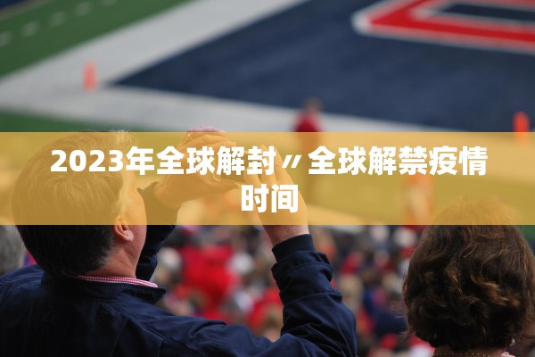 2023年全球解封〃全球解禁疫情时间