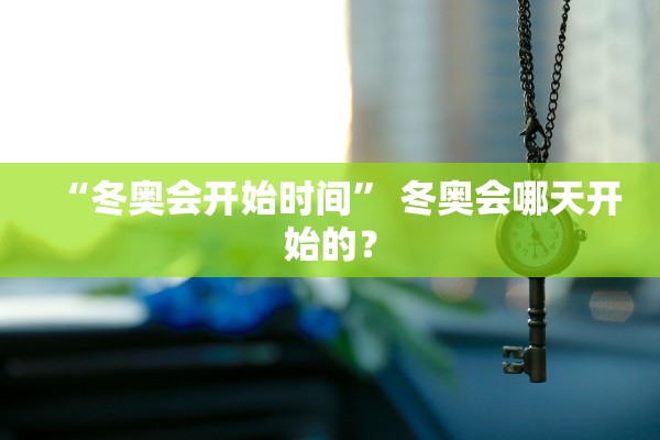“冬奥会开始时间” 冬奥会哪天开始的？