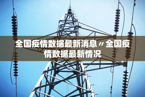 全国疫情数据最新消息〃全国疫情数据最新情况
