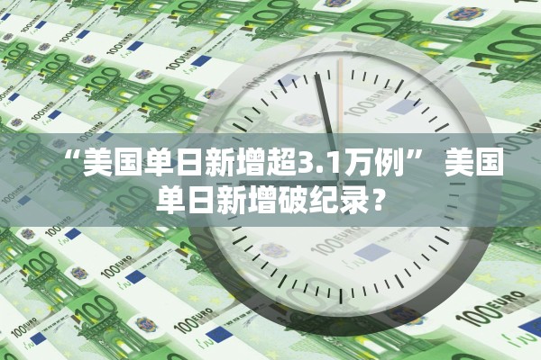 “美国单日新增超3.1万例” 美国单日新增破纪录？