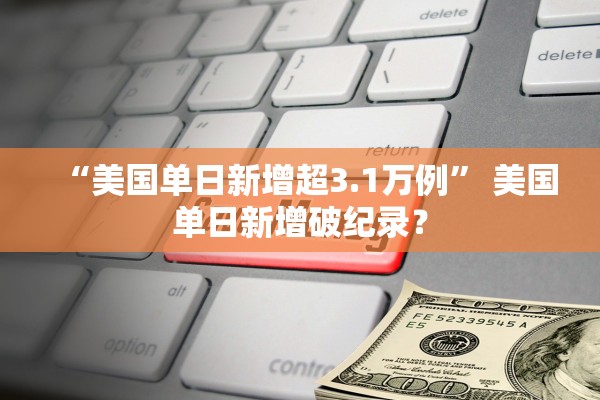 “美国单日新增超3.1万例” 美国单日新增破纪录？