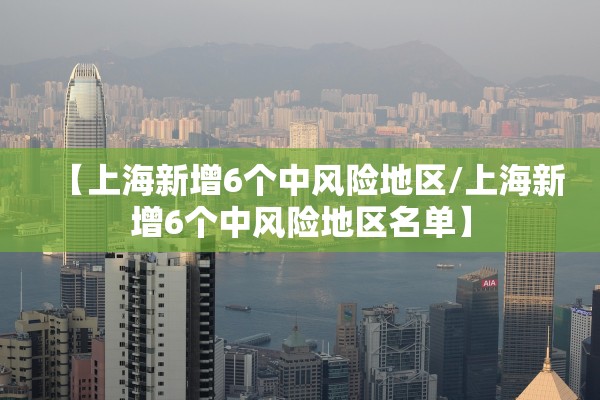 【上海新增6个中风险地区/上海新增6个中风险地区名单】