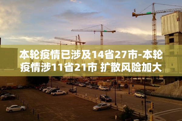 本轮疫情已涉及14省27市-本轮疫情涉11省21市 扩散风险加大 本轮疫情已涉及14省27市-本轮疫情涉11省21市 扩散风险加大