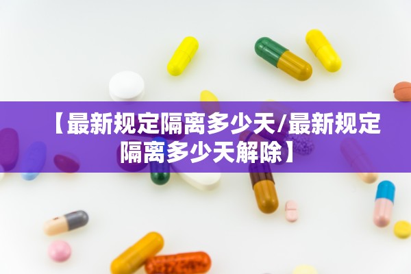 【最新规定隔离多少天/最新规定隔离多少天解除】