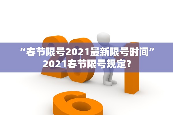 “春节限号2021最新限号时间” 2021春节限号规定？