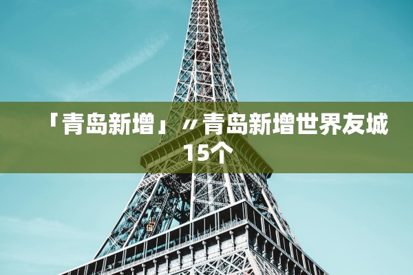 「青岛新增」〃青岛新增世界友城15个