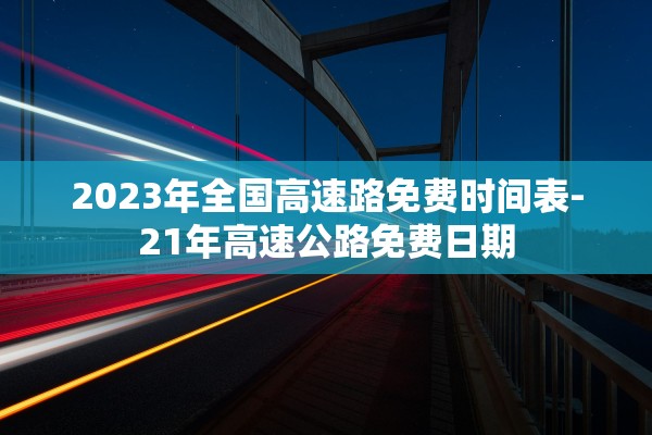 2023年全国高速路免费时间表-21年高速公路免费日期