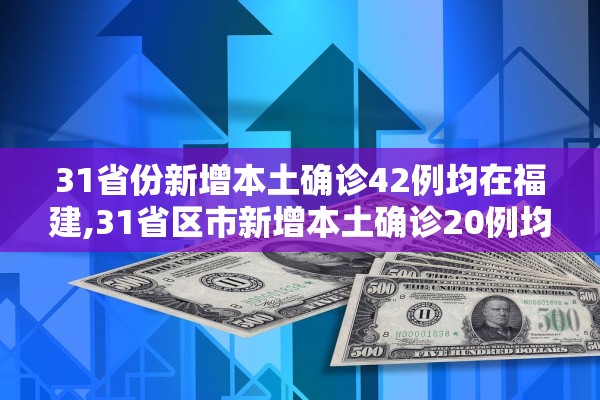 31省份新增本土确诊42例均在福建,31省区市新增本土确诊20例均在福建