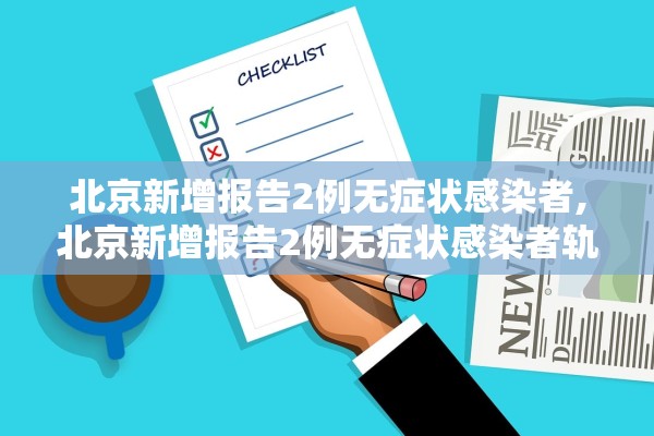 北京新增报告2例无症状感染者,北京新增报告2例无症状感染者轨迹