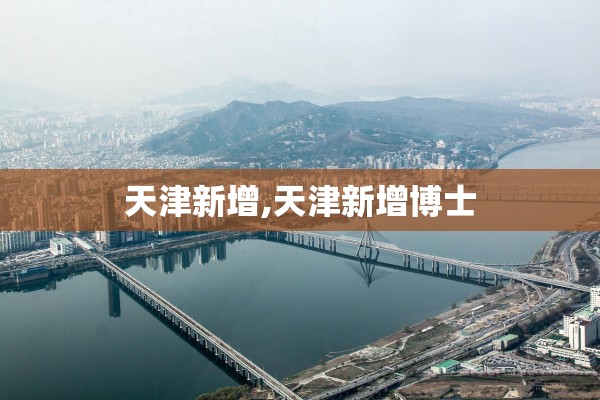 天津新增,天津新增博士