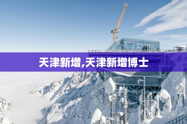 天津新增,天津新增博士