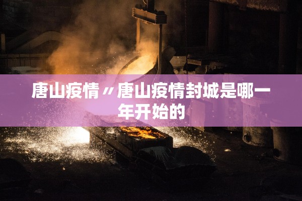 唐山疫情〃唐山疫情封城是哪一年开始的