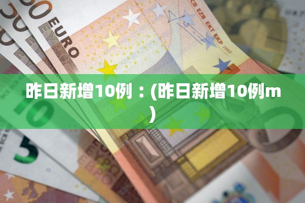 昨日新增10例︰(昨日新增10例m)