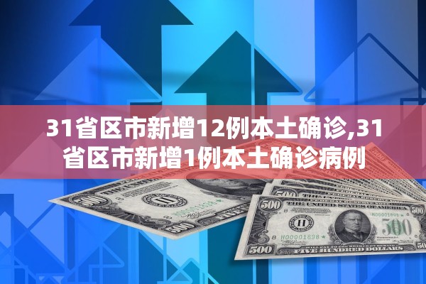 31省区市新增12例本土确诊,31省区市新增1例本土确诊病例