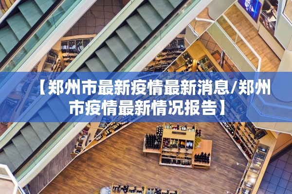 【郑州市最新疫情最新消息/郑州市疫情最新情况报告】