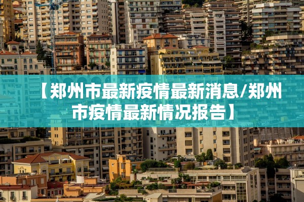 【郑州市最新疫情最新消息/郑州市疫情最新情况报告】