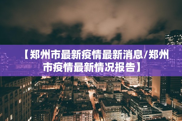 【郑州市最新疫情最新消息/郑州市疫情最新情况报告】